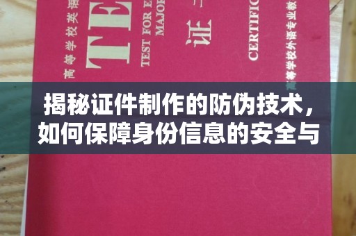 清新揭秘证件制作的防伪技术，如何保障身份信息的安全与真实